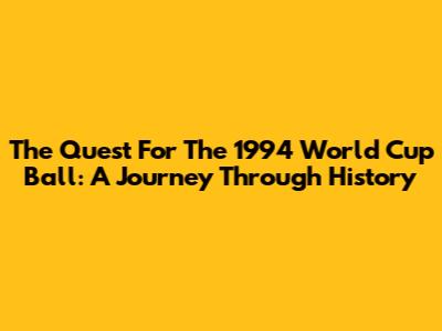The Quest For The 1994 World Cup Ball: A Journey Through History
