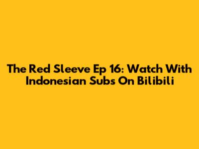 The Red Sleeve Ep 16: Watch With Indonesian Subs On Bilibili