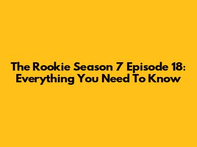 The Rookie Season 7 Episode 18: Everything You Need To Know