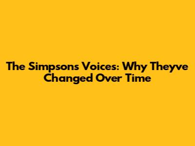 The Simpsons Voices: Why They've Changed Over Time