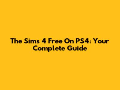 The Sims 4 Free On PS4: Your Complete Guide