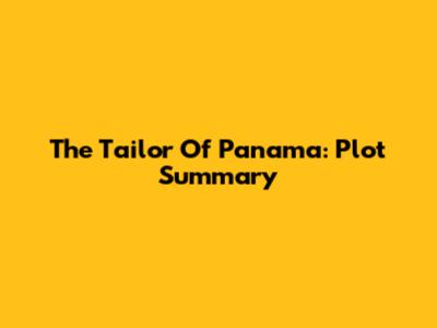The Tailor Of Panama: Plot Summary