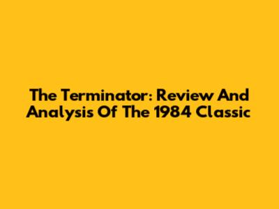 The Terminator: Review And Analysis Of The 1984 Classic