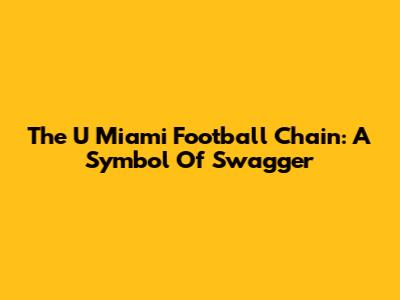 The U Miami Football Chain: A Symbol Of Swagger