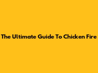 The Ultimate Guide To Chicken Fire