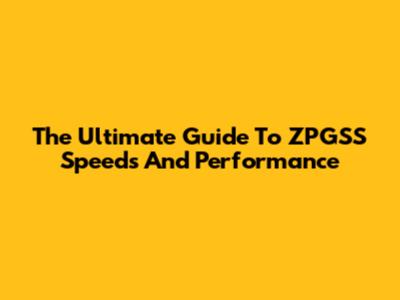The Ultimate Guide To ZPGSS Speeds And Performance
