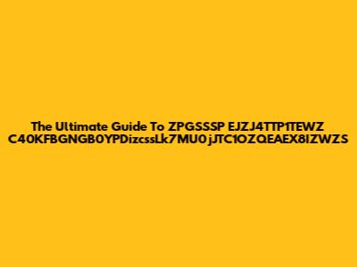 The Ultimate Guide To ZPGSSSP EJZJ4TTP1TEWZ C40KFBGNGB0YPDizcssLk7MU0jJTC1OZQEAEX8IZWZS