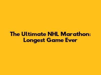 The Ultimate NHL Marathon: Longest Game Ever