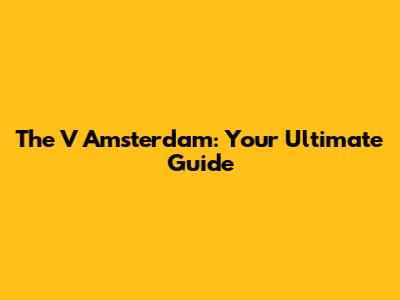 The V Amsterdam: Your Ultimate Guide