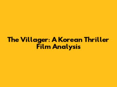 The Villager: A Korean Thriller Film Analysis