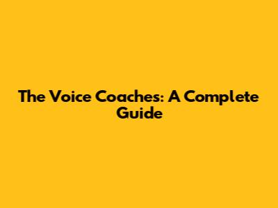 The Voice Coaches: A Complete Guide