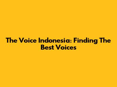 The Voice Indonesia: Finding The Best Voices