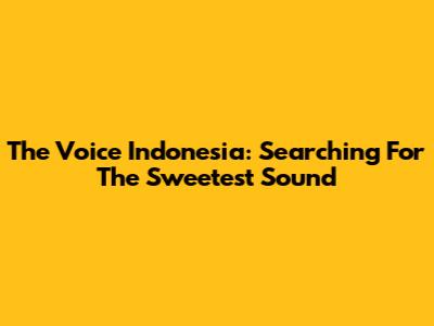 The Voice Indonesia: Searching For The Sweetest Sound