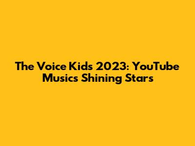 The Voice Kids 2023: YouTube Music's Shining Stars