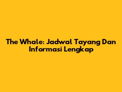 The Whale: Jadwal Tayang Dan Informasi Lengkap