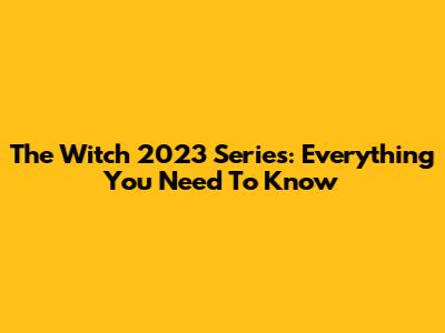 The Witch 2023 Series: Everything You Need To Know
