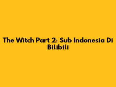 The Witch Part 2: Sub Indonesia Di Bilibili