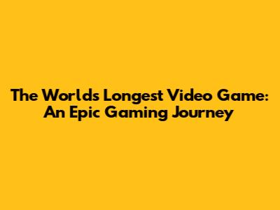 The World's Longest Video Game: An Epic Gaming Journey