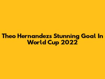 Theo Hernandez's Stunning Goal In World Cup 2022