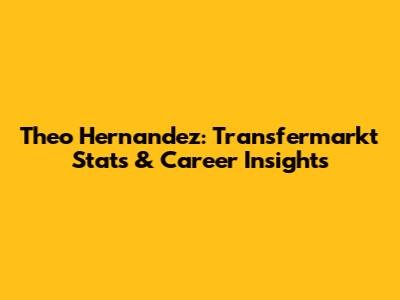 Theo Hernandez: Transfermarkt Stats & Career Insights