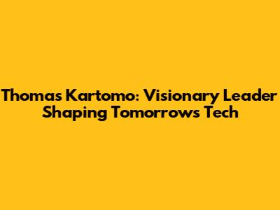 Thomas Kartomo: Visionary Leader Shaping Tomorrow's Tech