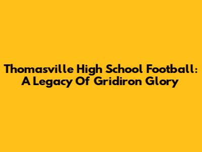 Thomasville High School Football: A Legacy Of Gridiron Glory