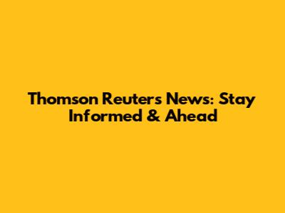 Thomson Reuters News: Stay Informed & Ahead