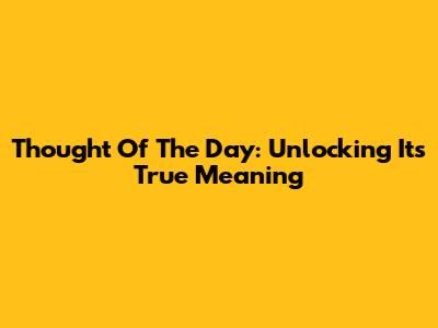 Thought Of The Day: Unlocking Its True Meaning