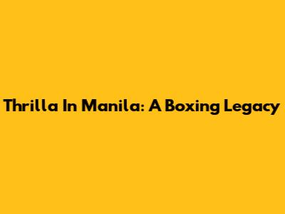 Thrilla In Manila: A Boxing Legacy