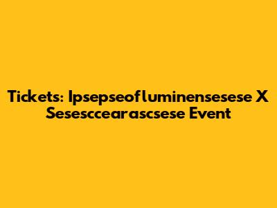 Tickets: Ipsepseofluminensesese X Sesesccearascsese Event
