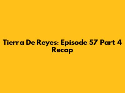 Tierra De Reyes: Episode 57 Part 4 Recap