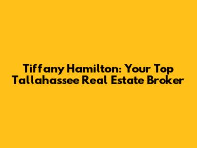 Tiffany Hamilton: Your Top Tallahassee Real Estate Broker
