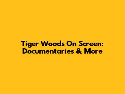 Tiger Woods On Screen: Documentaries & More