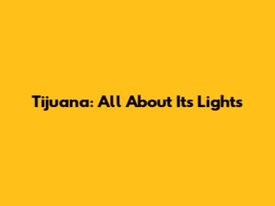 Tijuana: All About Its Lights