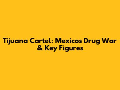 Tijuana Cartel: Mexico's Drug War & Key Figures