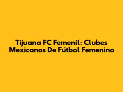 Tijuana FC Femenil: Clubes Mexicanos De Fútbol Femenino