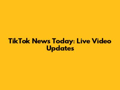 TikTok News Today: Live Video Updates