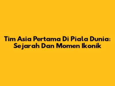 Tim Asia Pertama Di Piala Dunia: Sejarah Dan Momen Ikonik