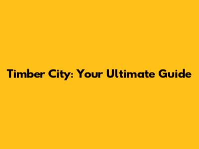 Timber City: Your Ultimate Guide