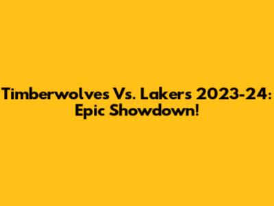 Timberwolves Vs. Lakers 2023-24: Epic Showdown!
