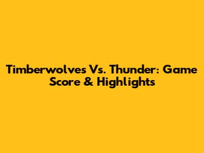 Timberwolves Vs. Thunder: Game Score & Highlights