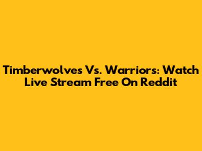 Timberwolves Vs. Warriors: Watch Live Stream Free On Reddit