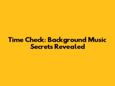 Time Check: Background Music Secrets Revealed