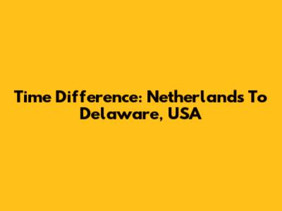 Time Difference: Netherlands To Delaware, USA