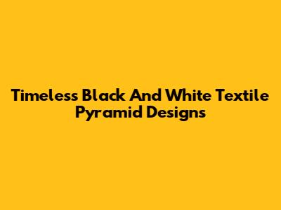 Timeless Black And White Textile Pyramid Designs