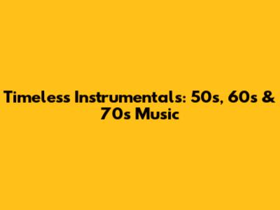 Timeless Instrumentals: 50s, 60s & 70s Music