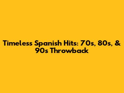 Timeless Spanish Hits: 70s, 80s, & 90s Throwback