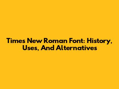 Times New Roman Font: History, Uses, And Alternatives