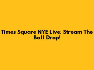 Times Square NYE Live: Stream The Ball Drop!
