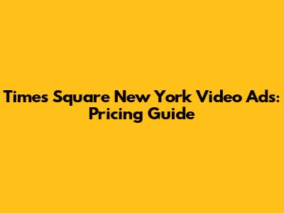 Times Square New York Video Ads: Pricing Guide